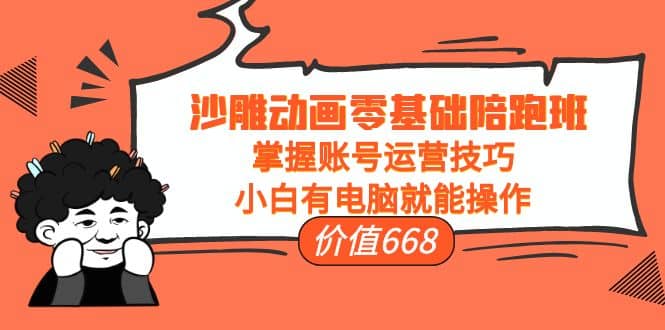 沙雕动画零基础陪跑班，掌握账号运营技巧，小白有电脑就能操作（价值668）网创吧-网创项目资源站-副业项目-创业项目-搞钱项目搞钱网创吧