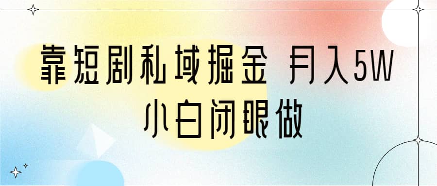 靠短剧私域掘金 月入5W 小白闭眼做（教程+2T资料）网创吧-网创项目资源站-副业项目-创业项目-搞钱项目搞钱网创吧