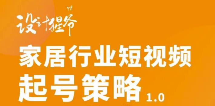 家居行业短视频起号策略，家居行业非主流短视频策略课价值4980元搞钱网创吧-网创项目资源站-副业项目-创业项目-搞钱项目搞钱网创吧