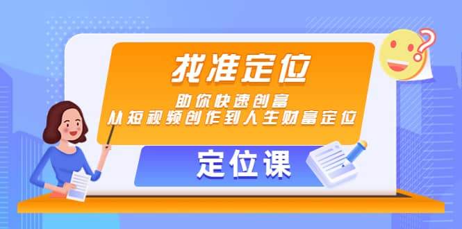 【定位课】找准定位，助你快速创富，从短视频创作到人生财富定位搞钱网创吧-网创项目资源站-副业项目-创业项目-搞钱项目搞钱网创吧