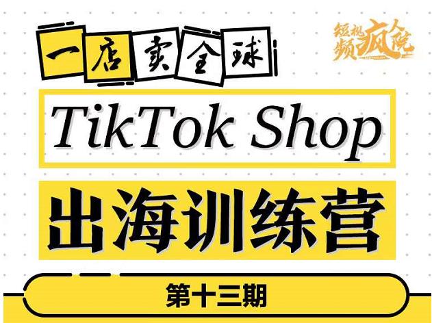 TikTokShop出海训练营（第十三期），打开全球流量新思维，出海抢占全球新流量，一店卖全球网创吧-网创项目资源站-副业项目-创业项目-搞钱项目搞钱网创吧