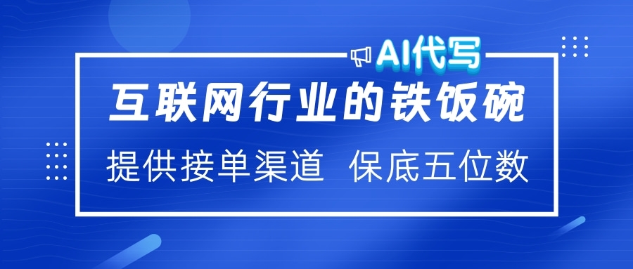 互联网行业的铁饭碗  AI代写 提供接单渠道 保底五位数网创吧-网创项目资源站-副业项目-创业项目-搞钱项目搞钱网创吧