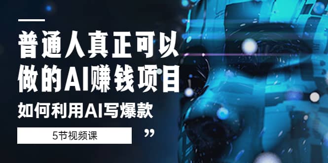 普通人真正可以做的AI赚钱项目-如何利用AI写爆款（5节视频课）搞钱网创吧-网创项目资源站-副业项目-创业项目-搞钱项目搞钱网创吧