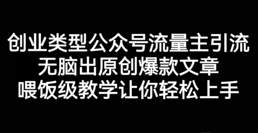 创业类型公众号流量主引流项目，无脑出原创爆款文章，喂饭级教学让你轻松上手【揭秘】搞钱网创吧-网创项目资源站-副业项目-创业项目-搞钱项目搞钱网创吧