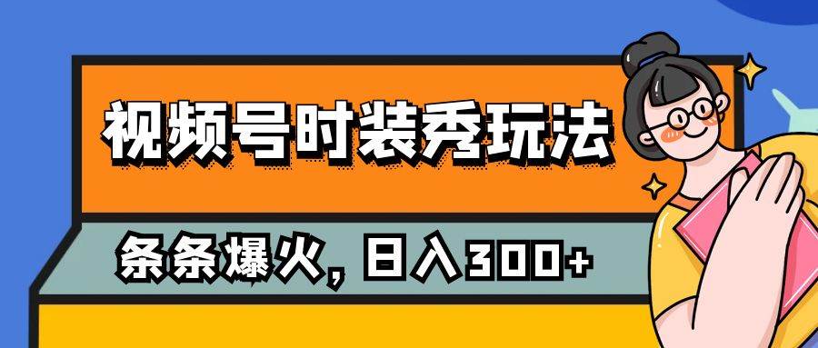 视频号时装秀玩法，条条流量2W+，保姆级教学，每天5分钟收入300+网创吧-网创项目资源站-副业项目-创业项目-搞钱项目搞钱网创吧