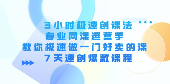 3小时极速创课法，专业网课运营手 教你极速做一门好卖的课 7天速创爆款课程网创吧-网创项目资源站-副业项目-创业项目-搞钱项目搞钱网创吧
