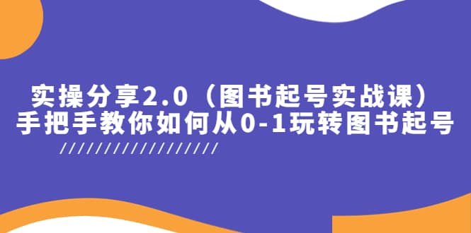 实操分享2.0（图书起号实战课），手把手教你如何从0-1玩转图书起号网创吧-网创项目资源站-副业项目-创业项目-搞钱项目搞钱网创吧