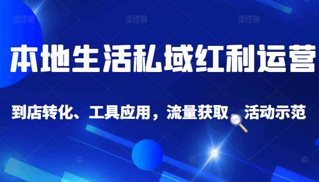 本地生活私域运营课：流量获取、工具应用，到店转化等全方位教学网创吧-网创项目资源站-副业项目-创业项目-搞钱项目搞钱网创吧