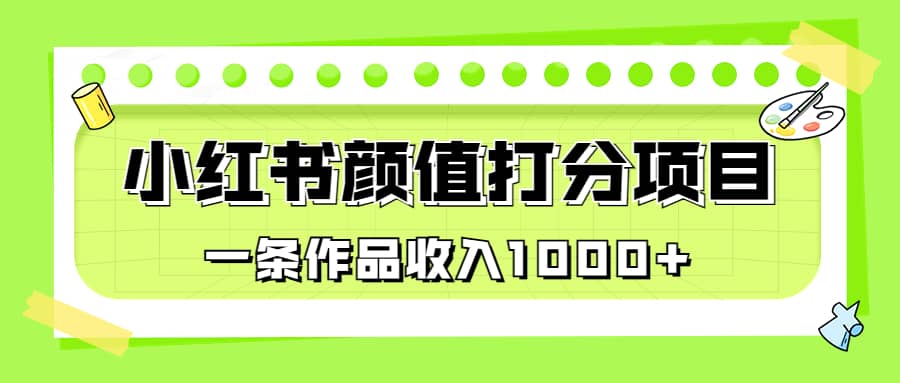 适合0基础小白的小红书颜值打分项目，一条作品收入1000+网创吧-网创项目资源站-副业项目-创业项目-搞钱项目搞钱网创吧