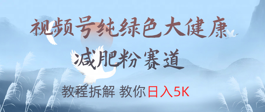 视频号纯绿色大健康粉赛道，教程拆解，教你日入5K网创吧-网创项目资源站-副业项目-创业项目-搞钱项目搞钱网创吧