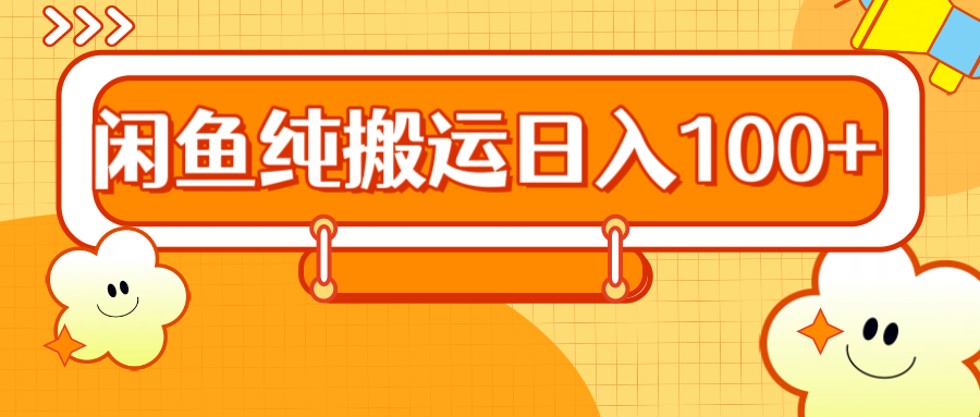 2024咸鱼纯搬运日入100+网创吧-网创项目资源站-副业项目-创业项目-搞钱项目搞钱网创吧