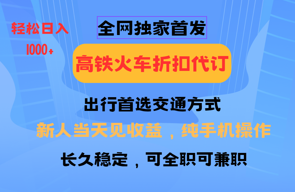 全网独家首发   全国高铁火车折扣代订   新手当日变现  纯手机操作 日入1000+网创吧-网创项目资源站-副业项目-创业项目-搞钱项目搞钱网创吧