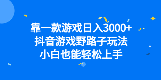 靠一款游戏日入3000+，抖音游戏野路子玩法，小白也能轻松上手网创吧-网创项目资源站-副业项目-创业项目-搞钱项目搞钱网创吧