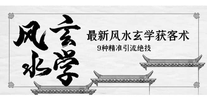 最新风水玄学-获客术，9种精准引流绝技（专题课）网创吧-网创项目资源站-副业项目-创业项目-搞钱项目搞钱网创吧