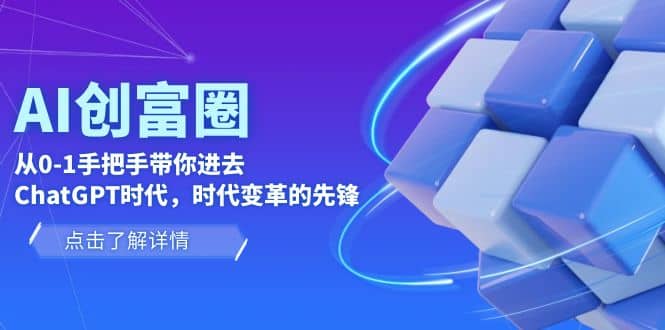 AI·创富圈，从0-1手把手带你进去ChatGPT时代，时代变革的先锋搞钱网创吧-网创项目资源站-副业项目-创业项目-搞钱项目搞钱网创吧