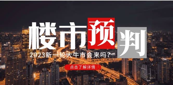 某公众号付费文章《2023楼市预判：新一轮大牛市会来吗？》搞钱网创吧-网创项目资源站-副业项目-创业项目-搞钱项目搞钱网创吧