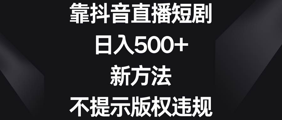 靠抖音直播短剧，日入500+，新方法、不提示版权违规网创吧-网创项目资源站-副业项目-创业项目-搞钱项目搞钱网创吧