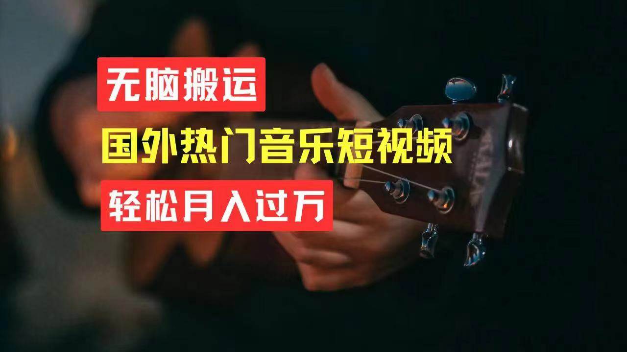 无脑搬运国外热门音乐短视频，轻松月入过万搞钱网创吧-网创项目资源站-副业项目-创业项目-搞钱项目搞钱网创吧