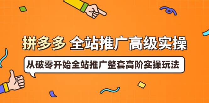 拼多多全站推广高级实操：从破零开始全站推广整套高阶实操玩法搞钱网创吧-网创项目资源站-副业项目-创业项目-搞钱项目搞钱网创吧