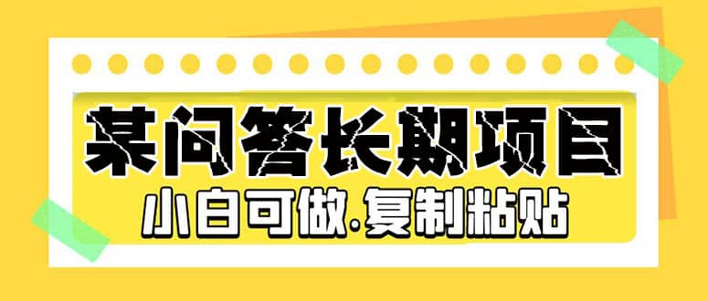 某问答长期项目，简单复制粘贴，小白可做搞钱网创吧-网创项目资源站-副业项目-创业项目-搞钱项目搞钱网创吧