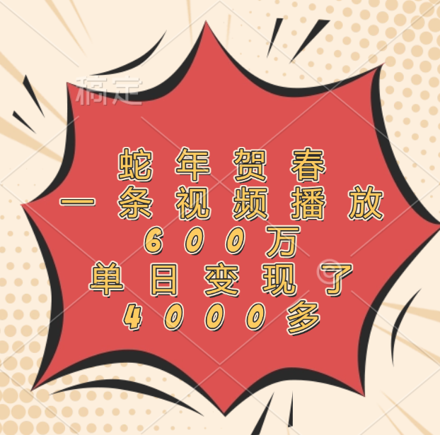 蛇年贺春，一条视频播放600万，单日变现了4000多网创吧-网创项目资源站-副业项目-创业项目-搞钱项目搞钱网创吧