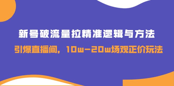 新号破流量拉精准逻辑与方法，引爆直播间，10w-20w场观正价玩法网创吧-网创项目资源站-副业项目-创业项目-搞钱项目搞钱网创吧