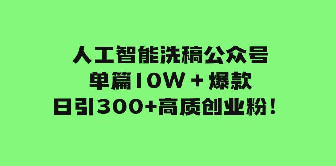 人工智能洗稿公众号单篇10W＋爆款，日引300+高质创业粉！网创吧-网创项目资源站-副业项目-创业项目-搞钱项目搞钱网创吧
