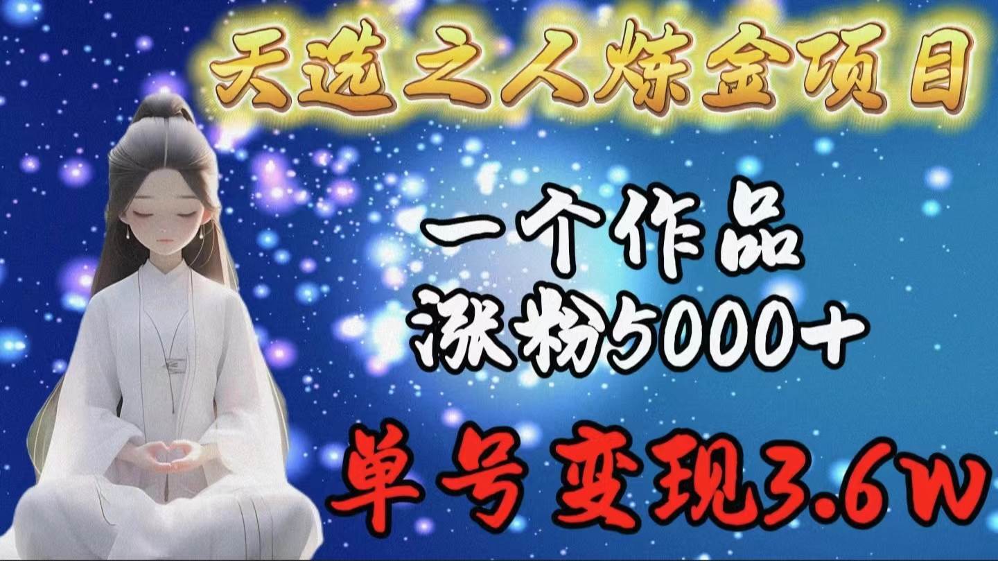 天选之人炼金项目，一个作品涨粉5000+，单号变现3.6w网创吧-网创项目资源站-副业项目-创业项目-搞钱项目搞钱网创吧