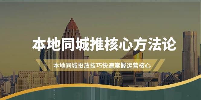 本地同城·推核心方法论，本地同城投放技巧快速掌握运营核心（16节课）网创吧-网创项目资源站-副业项目-创业项目-搞钱项目搞钱网创吧