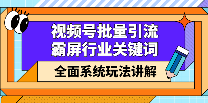 视频号批量引流，霸屏行业关键词（基础班）全面系统讲解视频号玩法【无水印】网创吧-网创项目资源站-副业项目-创业项目-搞钱项目搞钱网创吧