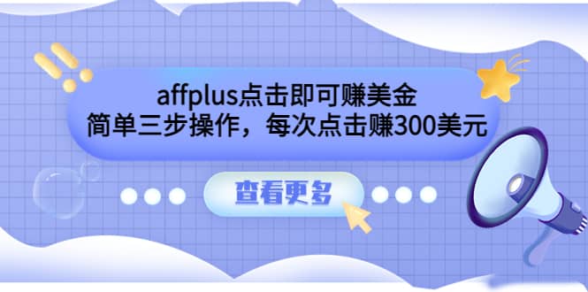 affplus点击即可赚美金，简单三步操作，每次点击赚300美元【视频教程】网创吧-网创项目资源站-副业项目-创业项目-搞钱项目搞钱网创吧