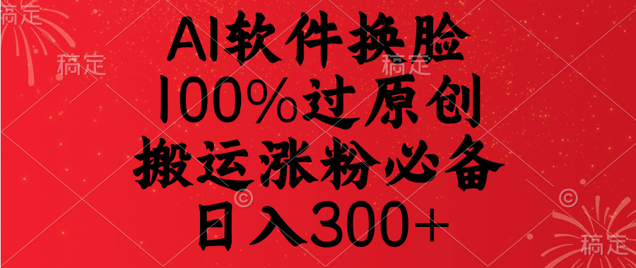 AI软件换脸，100%过原创，搬运涨粉必备，日入300+搞钱网创吧-网创项目资源站-副业项目-创业项目-搞钱项目搞钱网创吧