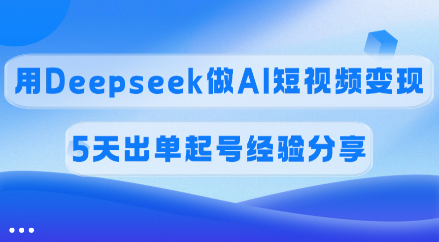 佣金45%，用Deepseek做AI短视频变现，5天出单起号经验分享网创吧-网创项目资源站-副业项目-创业项目-搞钱项目搞钱网创吧