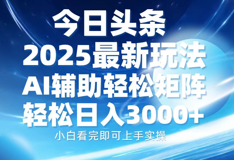 今日头条2025最新玩法，思路简单，复制粘贴，AI辅助，轻松矩阵日入3000+网创吧-网创项目资源站-副业项目-创业项目-搞钱项目搞钱网创吧