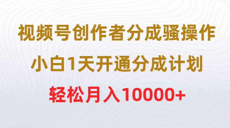 视频号创作者分成骚操作，小白1天开通分成计划，轻松月入10000+网创吧-网创项目资源站-副业项目-创业项目-搞钱项目搞钱网创吧