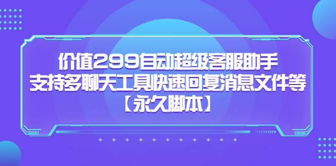 价值299自动超级客服助手，支持多聊天工具快速回复消息文件等搞钱网创吧-网创项目资源站-副业项目-创业项目-搞钱项目搞钱网创吧