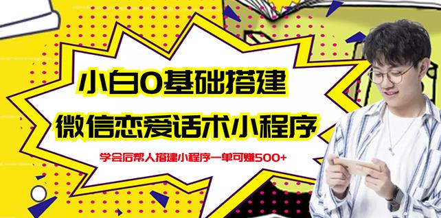 新手0基础搭建微信恋爱话术小程序，一单赚几百【视频教程+小程序源码】网创吧-网创项目资源站-副业项目-创业项目-搞钱项目搞钱网创吧