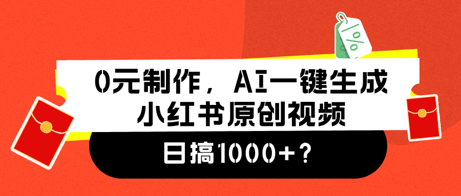 0元制作，AI一键生成小红书原创视频，日搞1000+搞钱网创吧-网创项目资源站-副业项目-创业项目-搞钱项目搞钱网创吧