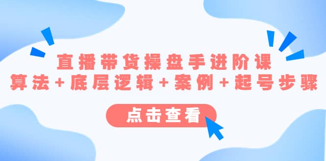 直播带货/操盘手/进阶课，算法+底层逻辑+案例+起号步骤搞钱网创吧-网创项目资源站-副业项目-创业项目-搞钱项目搞钱网创吧