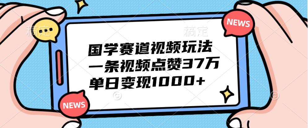 国学赛道视频玩法，单日变现1000+，一条视频点赞37万搞钱网创吧-网创项目资源站-副业项目-创业项目-搞钱项目搞钱网创吧