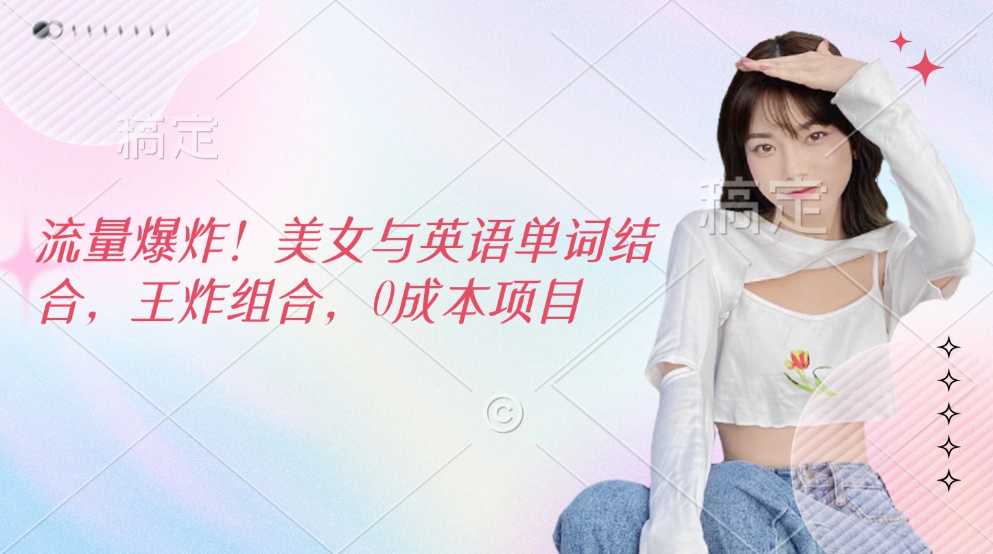 流量爆炸！美女与英语单词结合，王炸组合，0成本项目网创吧-网创项目资源站-副业项目-创业项目-搞钱项目搞钱网创吧