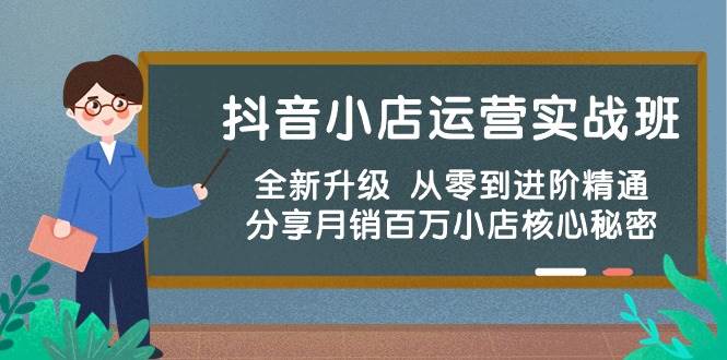 抖音小店运营实战班，全新升级 从零到进阶精通 分享月销百万小店核心秘密搞钱网创吧-网创项目资源站-副业项目-创业项目-搞钱项目搞钱网创吧