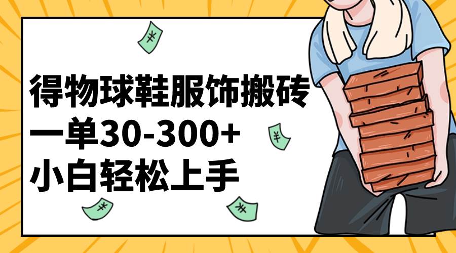 得物球鞋服饰搬砖一单30-300+ 小白轻松上手搞钱网创吧-网创项目资源站-副业项目-创业项目-搞钱项目搞钱网创吧