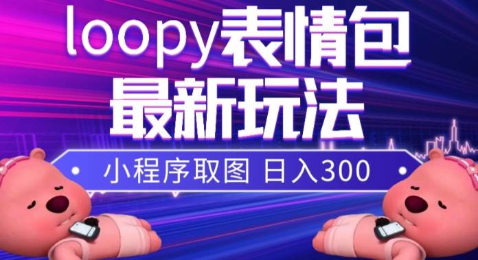 小狸猫loopy表情包小程序取图玩法，最新出的表情包素材网创吧-网创项目资源站-副业项目-创业项目-搞钱项目搞钱网创吧