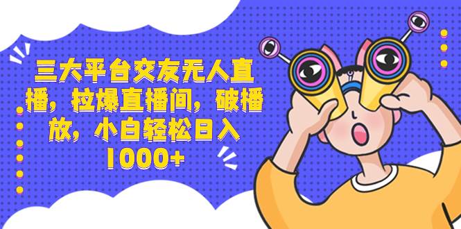 三大平台交友无人直播，拉爆直播间，破播放，小白轻松日入1000+网创吧-网创项目资源站-副业项目-创业项目-搞钱项目搞钱网创吧