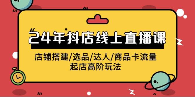 2024年抖店线上直播课，店铺搭建/选品/达人/商品卡流量/起店高阶玩法网创吧-网创项目资源站-副业项目-创业项目-搞钱项目搞钱网创吧