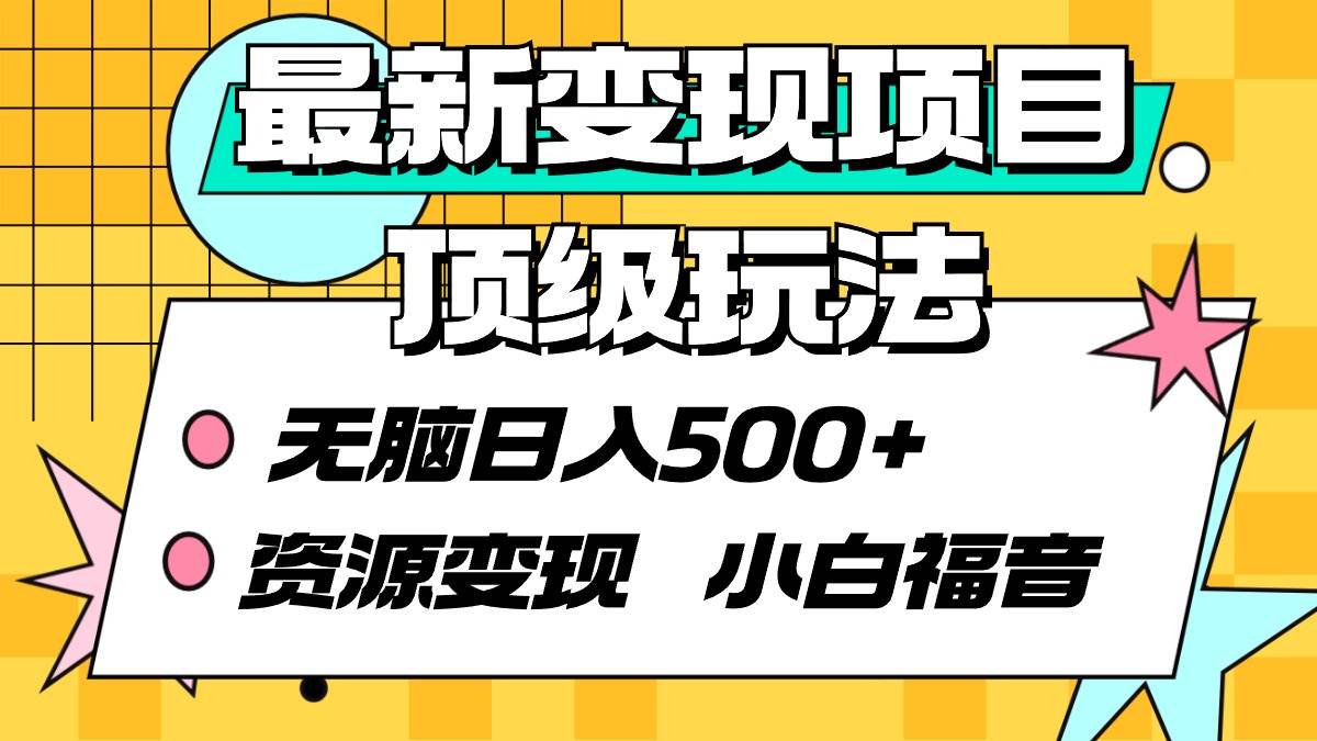 最新变现项目顶级玩法 无脑日入500+ 资源变现 小白福音网创吧-网创项目资源站-副业项目-创业项目-搞钱项目搞钱网创吧