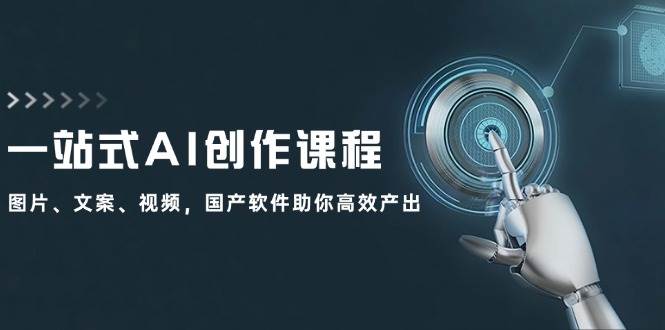 一站式AI创作课程：图片、文案、视频，国产软件助你高效产出网创吧-网创项目资源站-副业项目-创业项目-搞钱项目搞钱网创吧