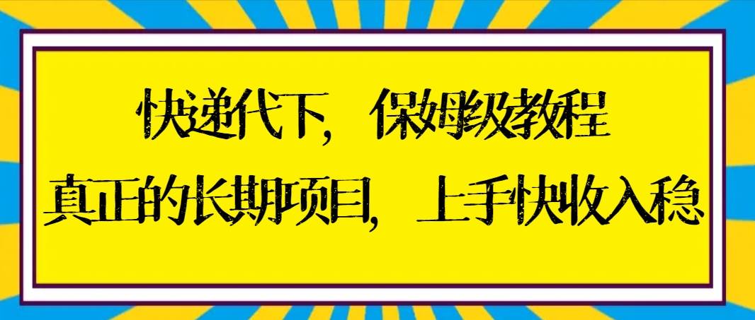 快递代下保姆级教程，真正的长期项目，上手快收入稳【实操+渠道】网创吧-网创项目资源站-副业项目-创业项目-搞钱项目搞钱网创吧
