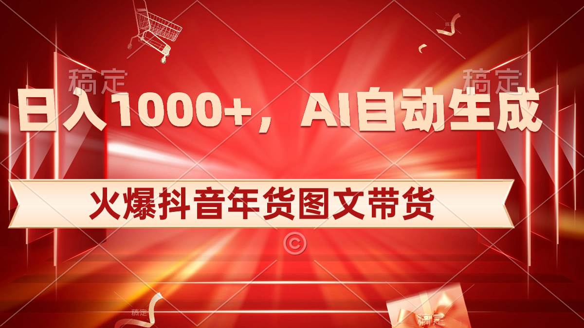 日入1000+火爆抖音年货图文带货，AI自动生成自己的年货原创图文搞钱网创吧-网创项目资源站-副业项目-创业项目-搞钱项目搞钱网创吧